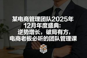某电商管理团队2025年12月年度盛典:逆势增长,破局有方,电商老板必听的团队管理课-遨游资源库