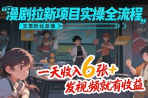 漫剧拉新项目实操全流程,无需粉丝基础,一天收入6张+,发视频就有收益-遨游资源库