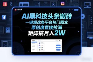 AI黑科技头条搬砖,一键爆改各平台热门图文,原创度直接拉满,矩阵搞月入2W+【揭秘】-遨游资源库