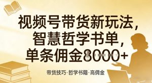 视频号带货新玩法,智慧哲学书单,单条佣金1k+-遨游资源库