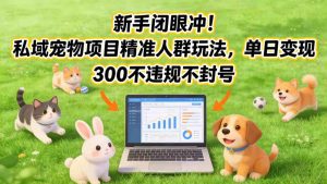 新手闭眼冲！私域宠物项目精准人群玩法，单日变现3张不违规不封号-遨游资源库