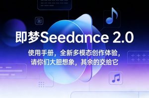 即梦Seedance 2.0使用手册，全新多模态创作体验，请你们大胆想象，其余的交给它-遨游资源库