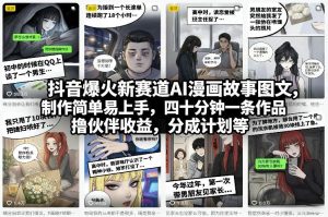 抖音爆火新赛道AI漫画故事图文,制作简单易上手,四十分钟一条作品,撸伙伴收益,分成计划等-遨游资源库