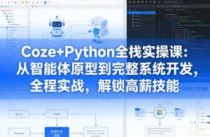 Coze+Python全栈实操课:从智能体原型到完整系统开发,全程实战,解锁高薪技能-遨游资源库