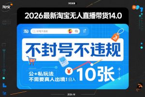 2026最新淘宝无人直播带货14.0，不封号不违规，公+私玩法，不需要真人出境，日入10张【揭秘】-遨游资源库