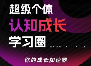 超级个体认知成长学习圈,你的成长加速器,用认知破局,用行动变现-遨游资源库