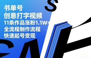 书单号创意打字视频，11条作品涨粉1.1W+，全流程制作流程，快速起号变现-遨游资源库
