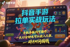 抖音手游拉单实战玩法，手机平板均可操作，一天10分钟也可以收入几张，碎片时间搞钱【揭秘】-遨游资源库