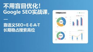 不用盲目优化！Google SEO实战课，靠语义SEO+E-E-A-T，长期稳占搜索高位-遨游资源库