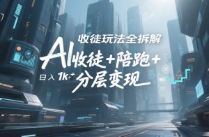 AI收徒玩法全拆解，靠“收徒+陪跑+分层变现”，纯靠流量变现，日入1k+-遨游资源库