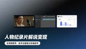 人物纪录片解说变现，全流程教学，新手也能独立快速起号-遨游资源库