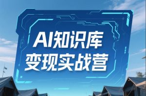 AI知识库变现实战营，不会做产品？不会变现？不会做内容？这一套，让你马上能卖+未来能做-遨游资源库