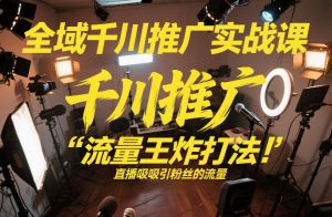 全域千川推广实战课，这课直接把“流量王炸打法”给你怼到手里，千川打爆直播间（2026年2月）-遨游资源库