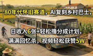 80年代怀旧赛道，AI复刻乡村巴士，日收入6张+轻松撸分成计划，满满回忆杀，视频轻松获赞5W-遨游资源库