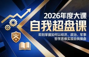 2026年度大课《自我超盘课》，即刻掌握如何以经济、政治、军事、哲学思维实现自我操盘-遨游资源库