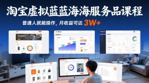 淘宝虚拟蓝海服务品课程,普通人就能操作,月收益可达3W+-遨游资源库