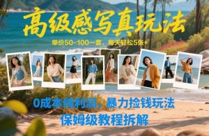 高级感写真玩法，单价50-100一套，每天轻松5张+，0成本纯利润，暴力捡钱玩法，保姆级教程拆解-遨游资源库