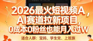 2026最火短视频AI赛道拉新项目,0成本0粉丝也能月入过1W【揭秘】-遨游资源库