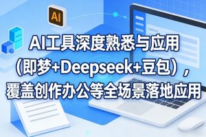 AI工具深度熟悉与应用（即梦+Deepseek+豆包），覆盖创作办公等全场景落地应用-遨游资源库