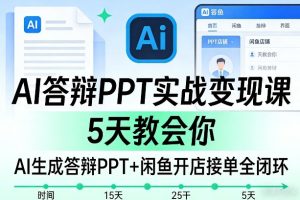 AI答辩PPT实战变现课，5天教会你，AI生成答辩PPT+闲鱼开店接单全闭环-遨游资源库
