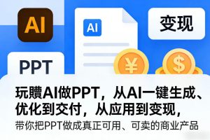 玩賺AI做PPT，从AI一键生成、优化到交付，从应用到变现，带你把PPT做成真正可用、可卖的商业产品-遨游资源库
