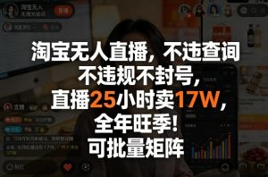 淘宝无人直播，不违规不封号，直播25小时卖17W，全年旺季！可批量矩阵【揭秘】-遨游资源库