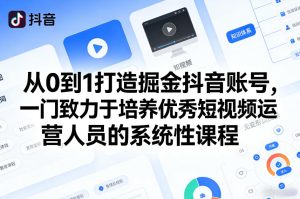 从0到1打造掘金抖音账号，一门致力于培养优秀短视频运营人员的系统性课程-遨游资源库