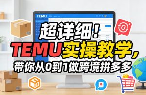 超详细！TEMU实操教学，带你从0到1做跨境拼多多-遨游资源库