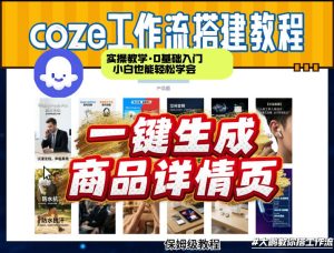 coze扣子智能体一键生成商品详情页，实操教学，0基础入门小白也能轻松学会-遨游资源库