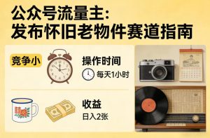公众号流量主之发布怀旧老物件赛道，竞争小，每天操作1小时，日入2张-遨游资源库