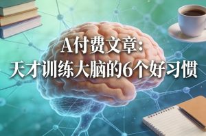 付费文章：天才训练大脑的6个好习惯-遨游资源库