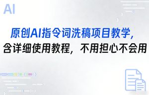 原创AI指令词洗稿项目教学，含详细使用教程，不用担心不会用-遨游资源库