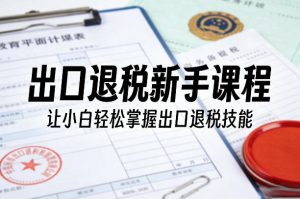 出口退税新手课程，让小白轻松掌握出口退税技能-遨游资源库