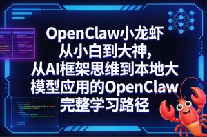 OpenClaw小龙虾从小白到大神，从AI框架思维到本地大模型应用的OpenClaw完整学习路径-遨游资源库