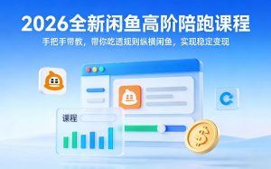 2026全新闲鱼高阶陪跑课程,手把手带教,带你吃透规则纵横闲鱼,实现稳定变现-遨游资源库