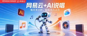 网易云+AI说唱，每天半小时，AI内容创作+流量变现，轻松月入1W-遨游资源库
