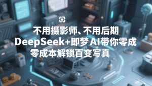 不用摄影师、不用后期,DeepSeek+即梦AI带你零成本解锁百变写真!-遨游资源库