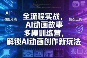 全流程实战，AI动画故事多模训练营，解锁AI动画创作新玩法-遨游资源库