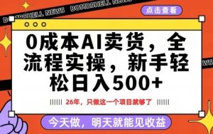 0成本AI卖货，每天十几分钟，新手轻松日入500+，隔天就能见收益【揭秘】-遨游资源库