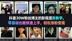 抖音30W粉丝博主的影视混剪教学，零基础也能快速上手，轻松涨粉变现-遨游资源库