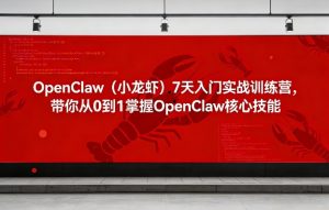 OpenClaw(小龙虾)7天入门实战训练营,带你从0到1掌握OpenClaw核心技能-遨游资源库