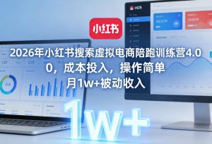 2026年小红书搜索虚拟电商陪跑训练营4.0，0成本投入，操作简单，月1w+被动收入-遨游资源库