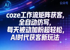 公众号coze工作流矩阵获客，全自动仿写，每天被动加粉超轻松，AI时代获客新玩法-遨游资源库