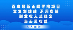 百度最新正规零撸项目，靠复制粘贴，不用费脑，副业收入超稳定，当天见收益，人人可做【揭秘】-遨游资源库