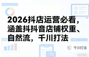 2026抖店运营必看，涵盖抖音店铺权重、自然流，千川打法-遨游资源库