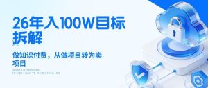 26年年入100W目标拆解：做知识付费，从做项目转为卖项目【揭秘】-遨游资源库