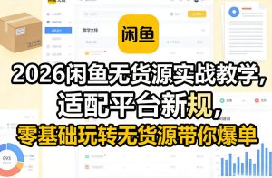 2026闲鱼无货源实战教学,适配平台新规,零基础玩转无货源带你爆单-遨游资源库