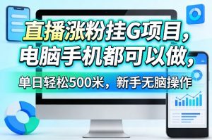 直播涨粉挂G项目，电脑手机都可以做，单日轻松500米，新手无脑操作【揭秘】-遨游资源库