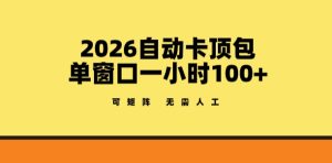 2026自动卡顶包玩法，单窗口一小时100+，可矩阵操作，无需人工【揭秘】-遨游资源库