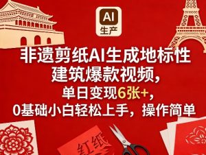 非遗剪纸AI生成地标性建筑爆款视频，单日变现6张+，0基础小白轻松上手，操作简单-遨游资源库